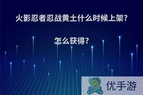 火影忍者忍战黄土什么时候上架?怎么获得?