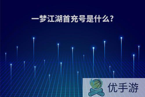 一梦江湖首充号是什么?