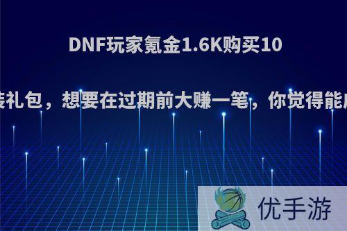 DNF玩家氪金1.6K购买102套时装礼包，想要在过期前大赚一笔，你觉得能成功吗?