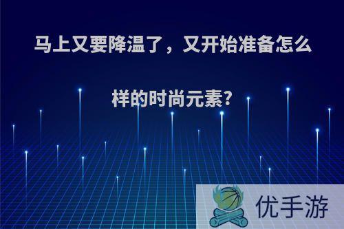 马上又要降温了，又开始准备怎么样的时尚元素?