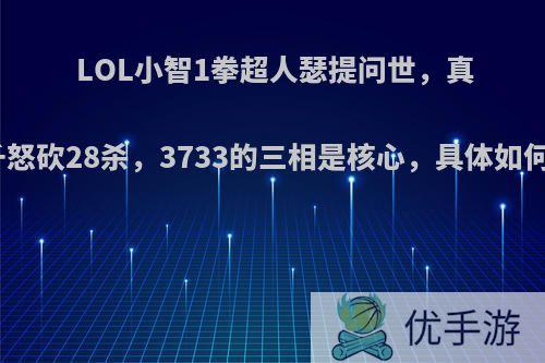 LOL小智1拳超人瑟提问世，真伤破千怒砍28杀，3733的三相是核心，具体如何操作?