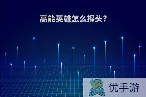 高能英雄怎么探头?