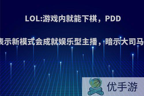 LOL:游戏内就能下棋，PDD表示新模式会成就娱乐型主播，暗示大司马?