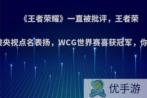 《王者荣耀》一直被批评，王者荣耀再次被央视点名表扬，WCG世界赛喜获冠军，你怎么看?