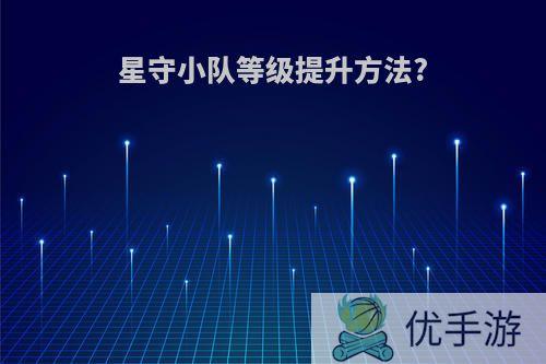 星守小队等级提升方法?