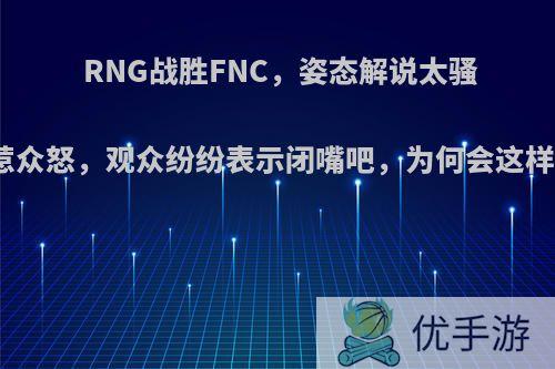 RNG战胜FNC，姿态解说太骚惹众怒，观众纷纷表示闭嘴吧，为何会这样?