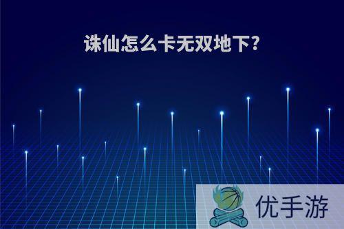 诛仙怎么卡无双地下?