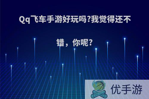 Qq飞车手游好玩吗?我觉得还不错，你呢?