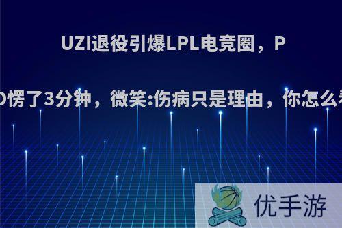 UZI退役引爆LPL电竞圈，PDD愣了3分钟，微笑:伤病只是理由，你怎么看?