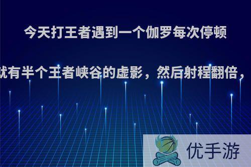 今天打王者遇到一个伽罗每次停顿个三秒，他的弓就有半个王者峡谷的虚影，然后射程翻倍，这是bug还是挂?