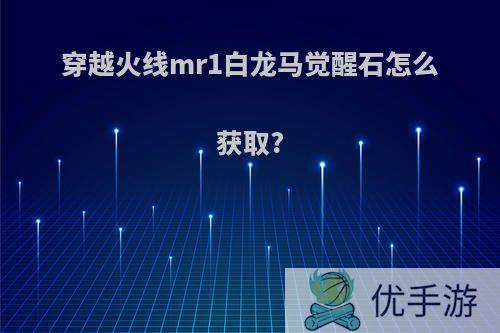 穿越火线mr1白龙马觉醒石怎么获取?