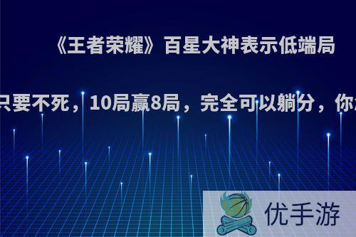 《王者荣耀》百星大神表示低端局玩辅助只要不死，10局赢8局，完全可以躺分，你怎么看?