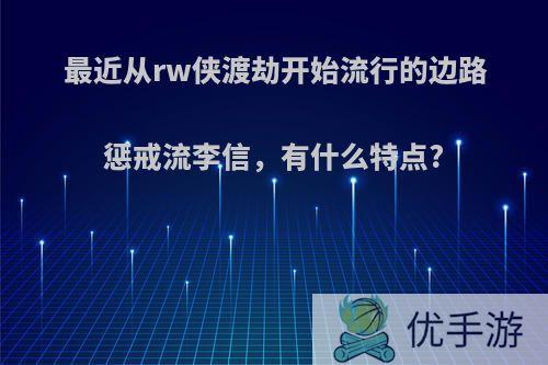 最近从rw侠渡劫开始流行的边路惩戒流李信，有什么特点?