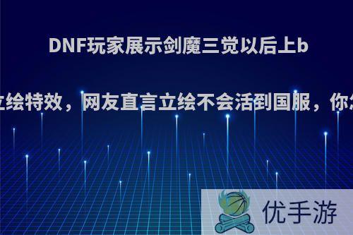 DNF玩家展示剑魔三觉以后上buff的立绘特效，网友直言立绘不会活到国服，你怎么看?