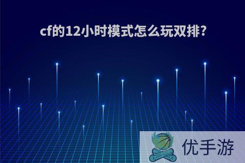 cf的12小时模式怎么玩双排?