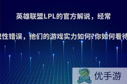 英雄联盟LPL的官方解说，经常犯常识性错误，他们的游戏实力如何?你如何看待此事?