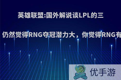 英雄联盟:国外解说谈LPL的三支队伍，仍然觉得RNG夺冠潜力大，你觉得RNG有机会吗?