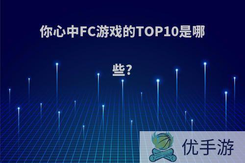 你心中FC游戏的TOP10是哪些?