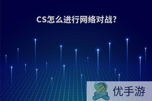 CS怎么进行网络对战?