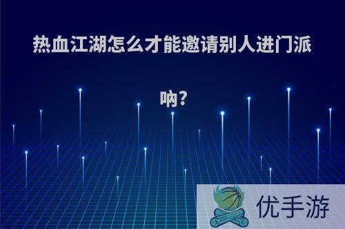 热血江湖怎么才能邀请别人进门派吶?