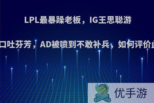 LPL最暴躁老板，IG王思聪游戏中口吐芬芳，AD被喷到不敢补兵，如何评价此事?