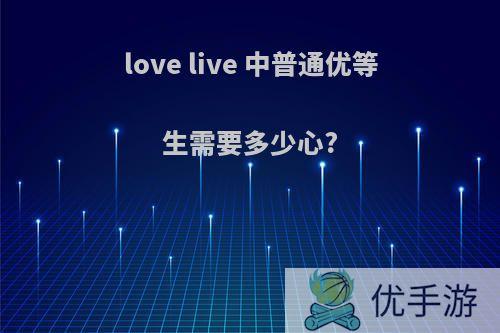 love live 中普通优等生需要多少心?