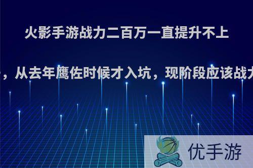 火影手游战力二百万一直提升不上去，从去年鹰佐时候才入坑，现阶段应该战力?