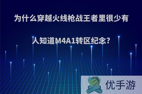 为什么穿越火线枪战王者里很少有人知道M4A1转区纪念?