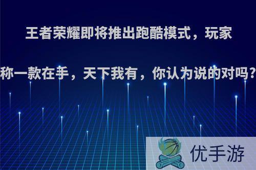 王者荣耀即将推出跑酷模式，玩家称一款在手，天下我有，你认为说的对吗?