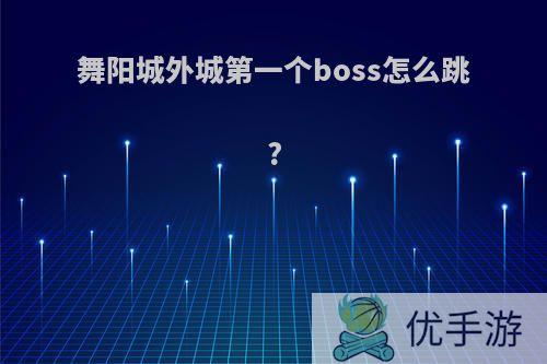 舞阳城外城第一个boss怎么跳?