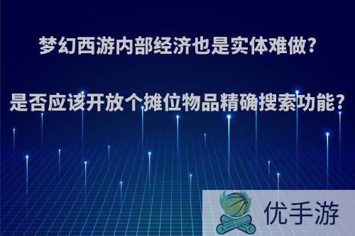 梦幻西游内部经济也是实体难做?是否应该开放个摊位物品精确搜索功能?