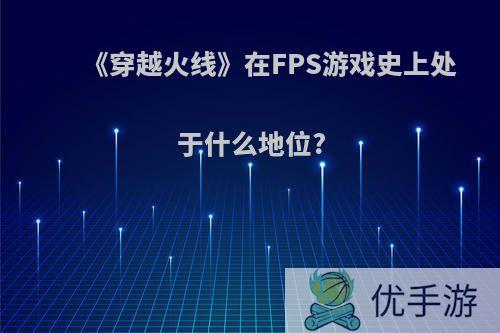 《穿越火线》在FPS游戏史上处于什么地位?