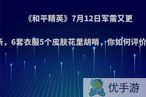 《和平精英》7月12日军需又更新，6套衣服5个皮肤花里胡哨，你如何评价?