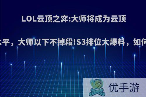 LOL云顶之弈:大师将成为云顶最低水平，大师以下不掉段!S3排位大爆料，如何评价?