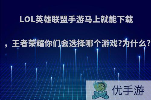 LOL英雄联盟手游马上就能下载，王者荣耀你们会选择哪个游戏?为什么?