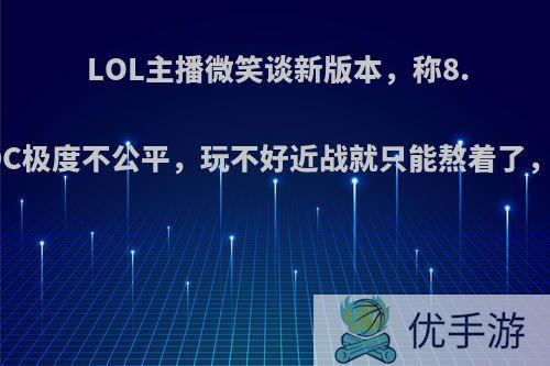 LOL主播微笑谈新版本，称8.11版本对ADC极度不公平，玩不好近战就只能熬着了，你怎么看待?