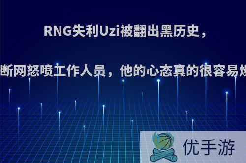 RNG失利Uzi被翻出黑历史，训练赛断网怒喷工作人员，他的心态真的很容易爆炸吗?