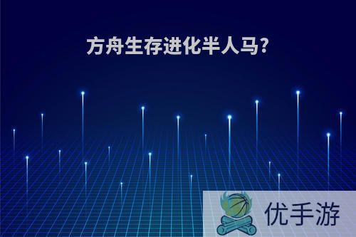 方舟生存进化半人马?