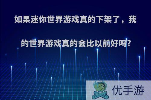 如果迷你世界游戏真的下架了，我的世界游戏真的会比以前好吗?