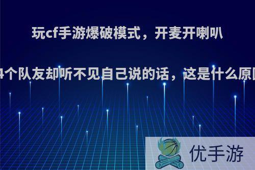 玩cf手游爆破模式，开麦开喇叭但4个队友却听不见自己说的话，这是什么原因?