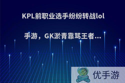 KPL前职业选手纷纷转战lol手游，GK淤青靠骂王者...