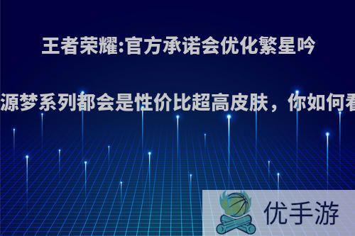 王者荣耀:官方承诺会优化繁星吟游，源梦系列都会是性价比超高皮肤，你如何看待?