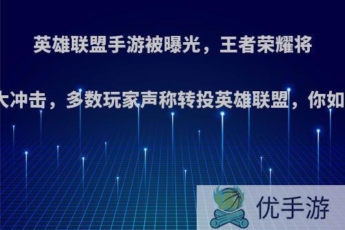 英雄联盟手游被曝光，王者荣耀将受到巨大冲击，多数玩家声称转投英雄联盟，你如何看待?