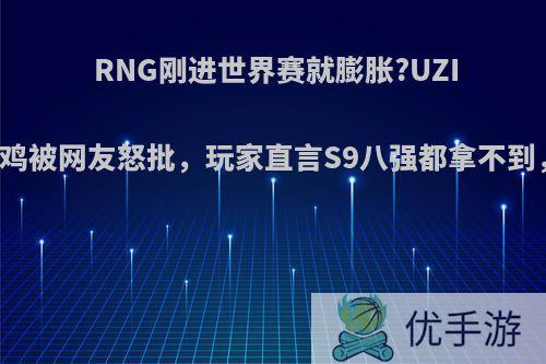 RNG刚进世界赛就膨胀?UZI直播带队吃鸡被网友怒批，玩家直言S9八强都拿不到，你怎么看?