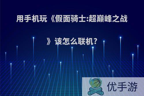 用手机玩《假面骑士:超巅峰之战》该怎么联机?