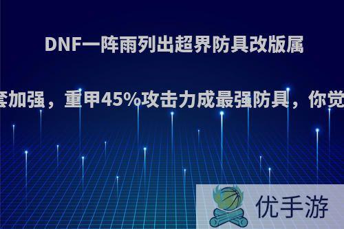 DNF一阵雨列出超界防具改版属性，四套加强，重甲45%攻击力成最强防具，你觉得如何?