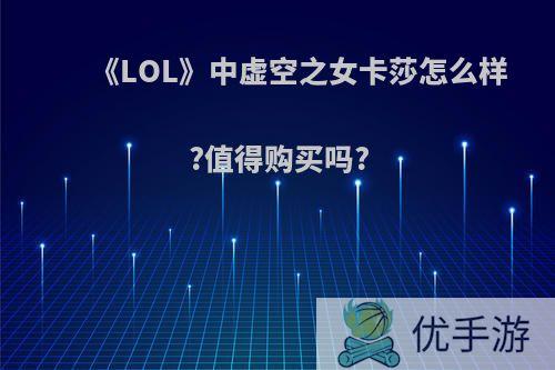 《LOL》中虚空之女卡莎怎么样?值得购买吗?