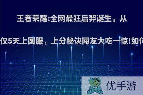 王者荣耀:全网最狂后羿诞生，从开新号仅5天上国服，上分秘诀网友大吃一惊!如何评价?