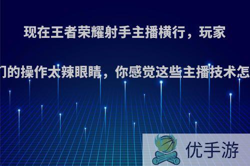 现在王者荣耀射手主播横行，玩家称他们的操作太辣眼睛，你感觉这些主播技术怎么样?