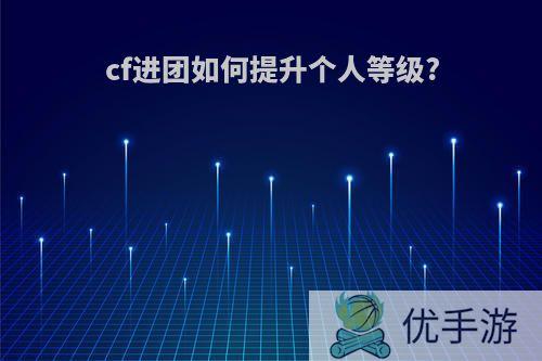 cf进团如何提升个人等级?
